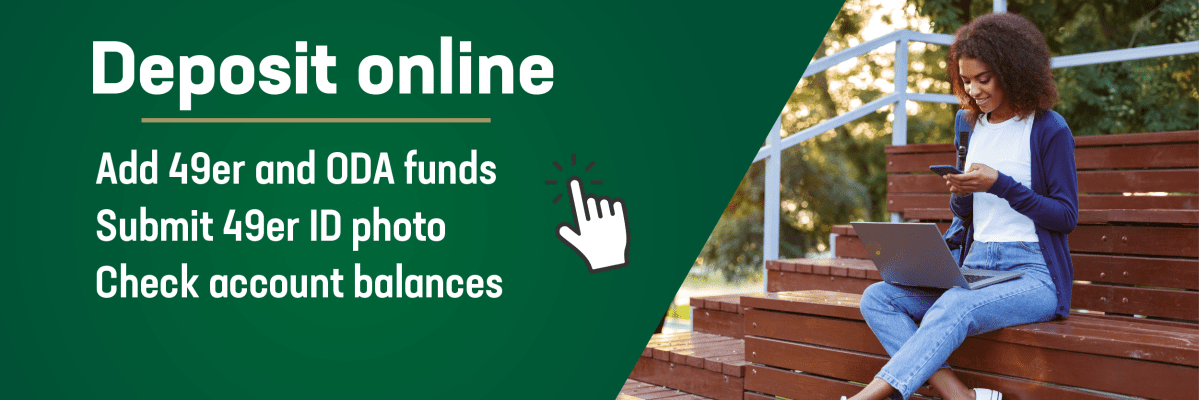 Deposit online: Add 49er and ODA funds, Submit 49er ID photo, Check account balances